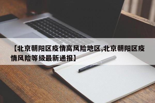 【北京朝阳区疫情高风险地区,北京朝阳区疫情风险等级最新通报】
