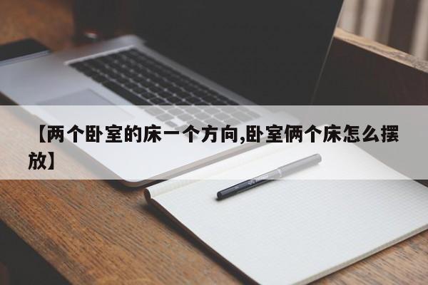 【两个卧室的床一个方向,卧室俩个床怎么摆放】