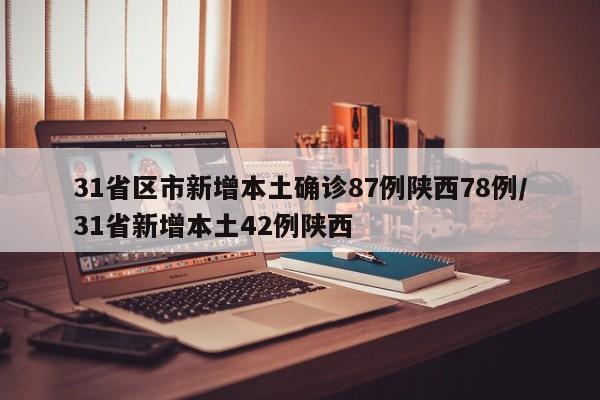31省区市新增本土确诊87例陕西78例/31省新增本土42例陕西