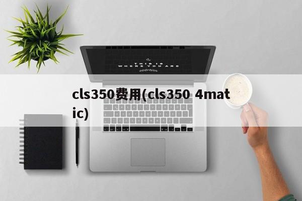 cls350费用(cls350 4matic)
