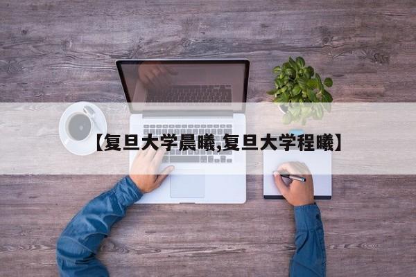 【复旦大学晨曦,复旦大学程曦】