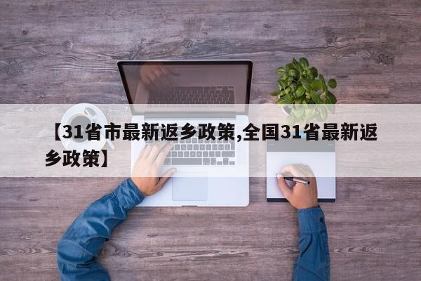 【31省市最新返乡政策,全国31省最新返乡政策】