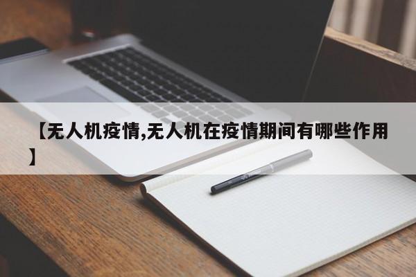 【无人机疫情,无人机在疫情期间有哪些作用】
