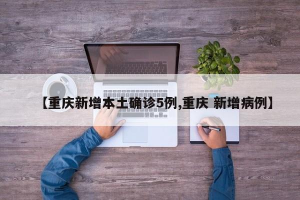 【重庆新增本土确诊5例,重庆 新增病例】