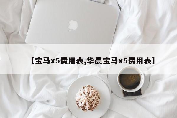 【宝马x5费用表,华晨宝马x5费用表】