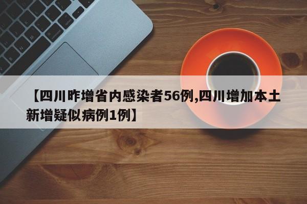 【四川昨增省内感染者56例,四川增加本土新增疑似病例1例】